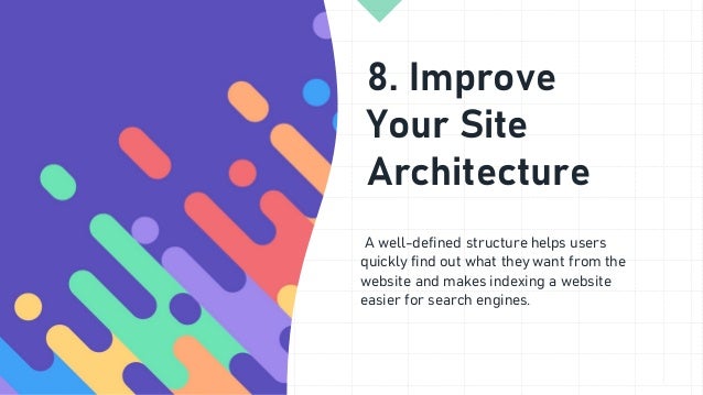 8. Improve
Your Site
Architecture
A well-defined structure helps users
quickly find out what they want from the
website and makes indexing a website
easier for search engines.
 
