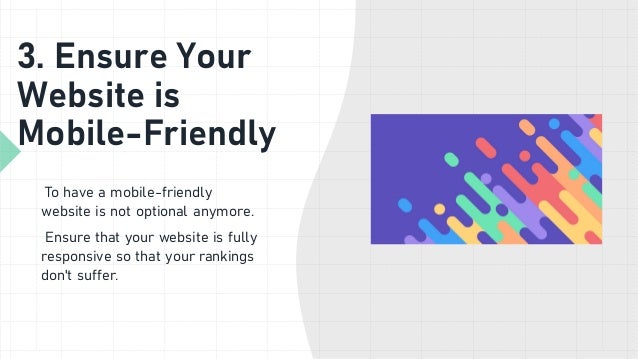 3. Ensure Your
Website is
Mobile-Friendly
To have a mobile-friendly
website is not optional anymore.
Ensure that your website is fully
responsive so that your rankings
don't suffer.
 