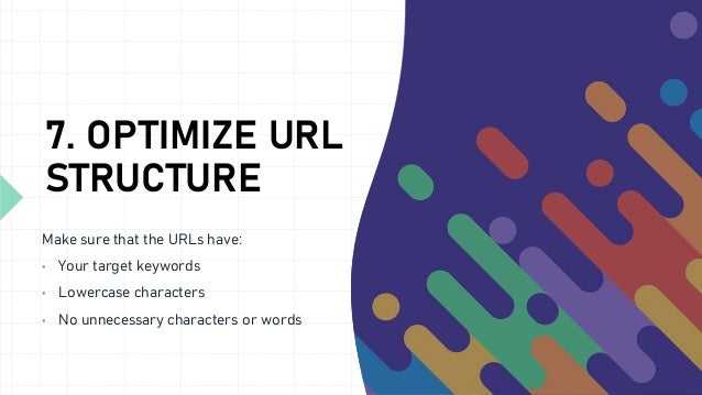 7. OPTIMIZE URL
STRUCTURE
Make sure that the URLs have:
• Your target keywords
• Lowercase characters
• No unnecessary characters or words
 