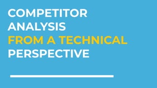 COMPETITOR
ANALYSIS
FROM A TECHNICAL
PERSPECTIVE
 