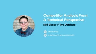 Competitor Analysis From
A Technical Perspective
Niki Mosier // Two Octobers
SLIDESHARE.NET/NIKIMOSIER
@NIKERS85
 