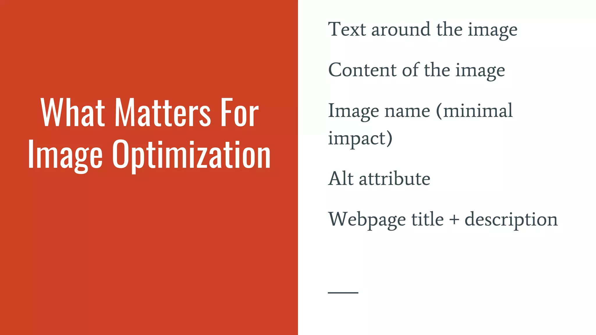 What Matters For
Image Optimization
Text around the image
Content of the image
Image name (minimal
impact)
Alt attribute
Webpage title + description
 