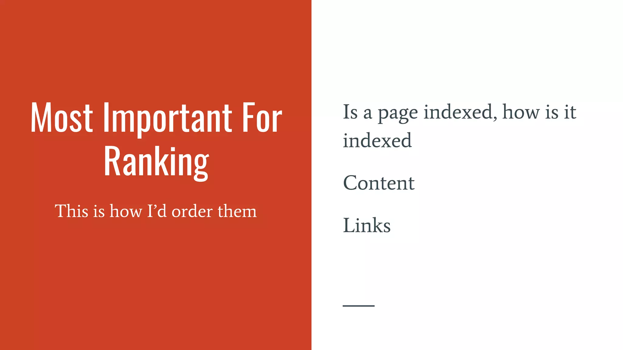 Most Important For
Ranking
This is how I’d order them
Is a page indexed, how is it
indexed
Content
Links
 