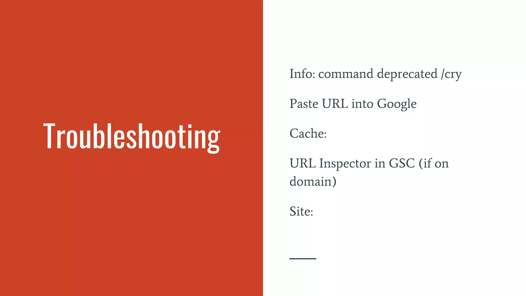 Troubleshooting
Info: command deprecated /cry
Paste URL into Google
Cache:
URL Inspector in GSC (if on
domain)
Site:
 