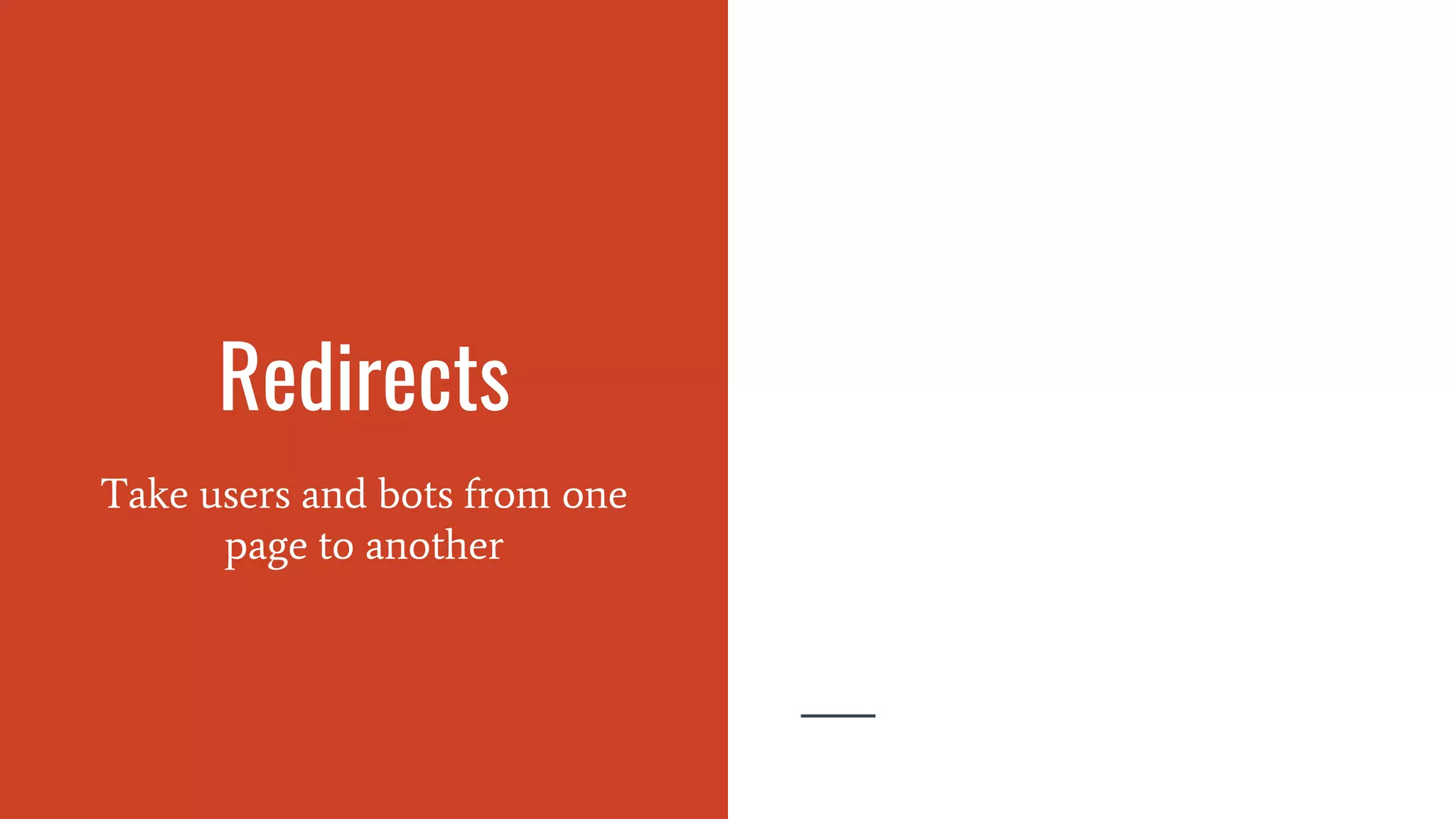 Redirects
Take users and bots from one
page to another
 
