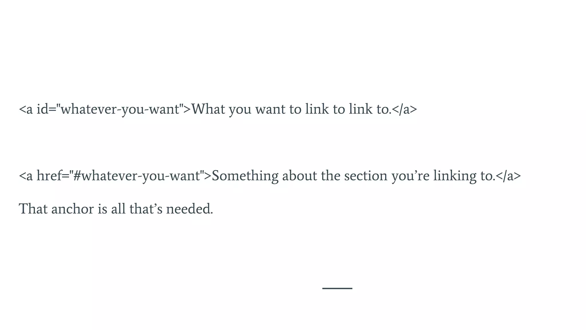 <a id="whatever-you-want">What you want to link to link to.</a>
<a href="#whatever-you-want">Something about the section you’re linking to.</a>
That anchor is all that’s needed.
 