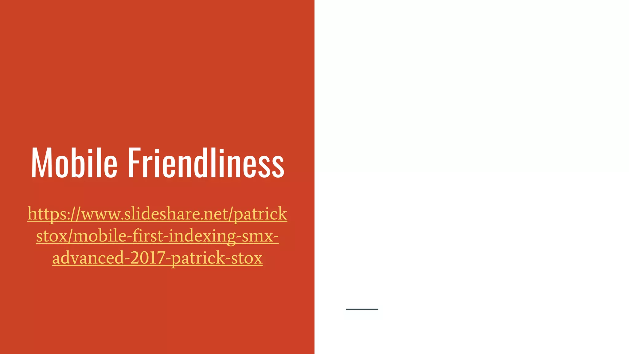Mobile Friendliness
https://www.slideshare.net/patrick
stox/mobile-first-indexing-smx-
advanced-2017-patrick-stox
 
