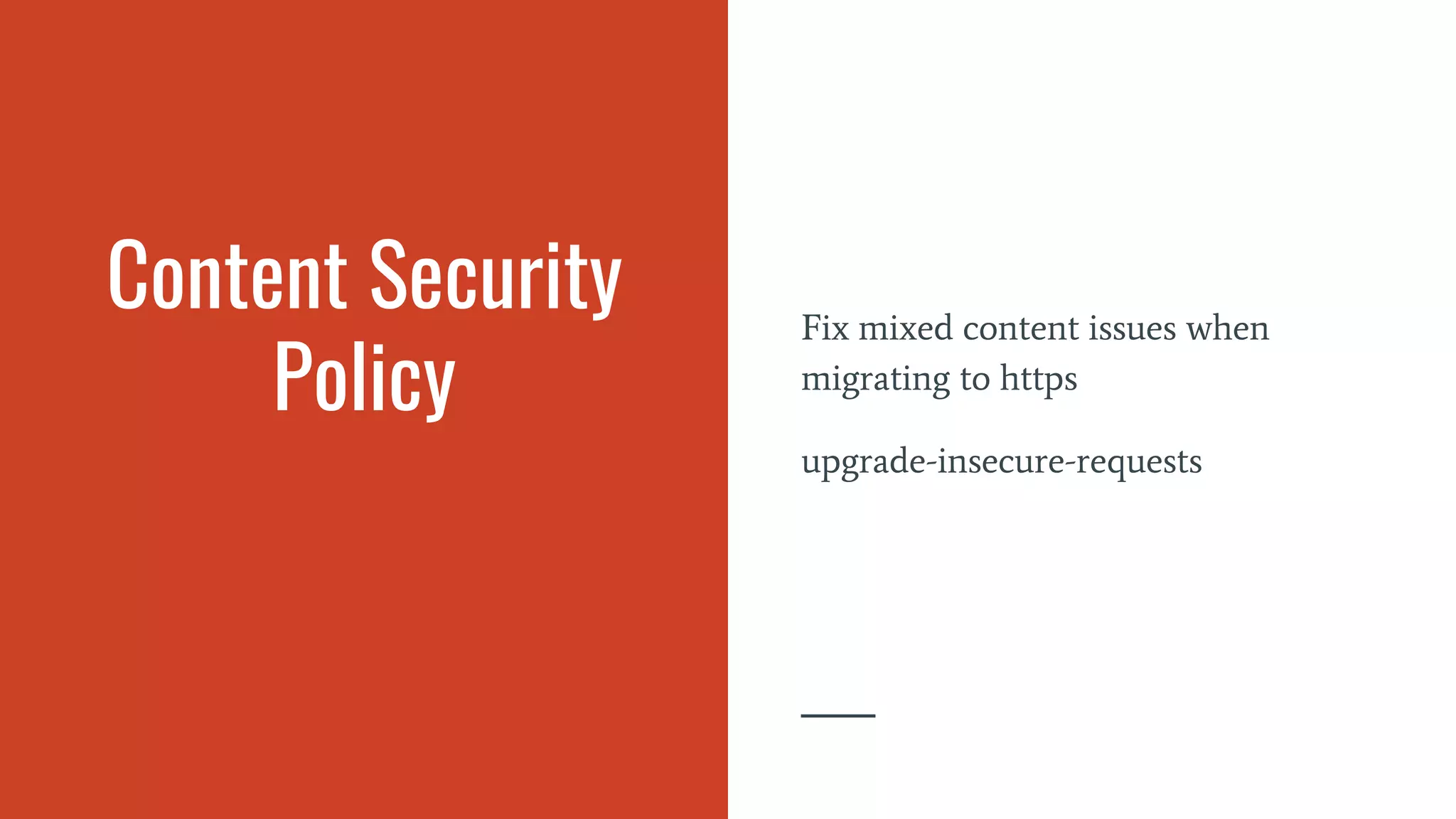 Content Security
Policy
Fix mixed content issues when
migrating to https
upgrade-insecure-requests
 