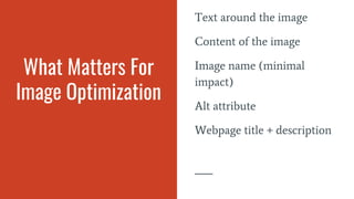What Matters For
Image Optimization
Text around the image
Content of the image
Image name (minimal
impact)
Alt attribute
Webpage title + description
 