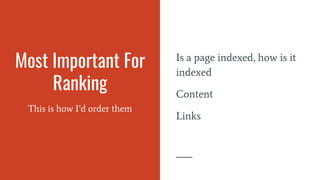 Most Important For
Ranking
This is how I’d order them
Is a page indexed, how is it
indexed
Content
Links
 