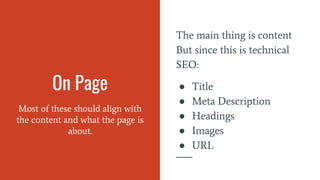 On Page
The main thing is content
But since this is technical
SEO:
● Title
● Meta Description
● Headings
● Images
● URL
Most of these should align with
the content and what the page is
about.
 