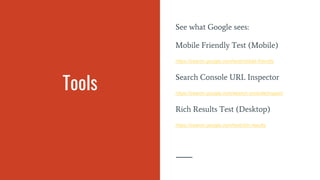 Tools
See what Google sees:
Mobile Friendly Test (Mobile)
https://search.google.com/test/mobile-friendly
Search Console URL Inspector
https://search.google.com/search-console/inspect
Rich Results Test (Desktop)
https://search.google.com/test/rich-results
 
