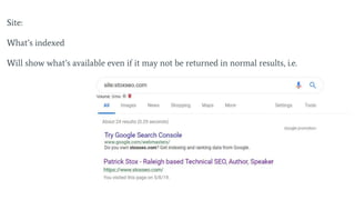 Site:
What’s indexed
Will show what’s available even if it may not be returned in normal results, i.e.
 