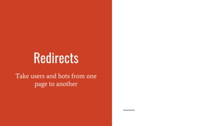 Redirects
Take users and bots from one
page to another
 
