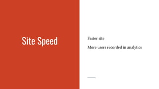 Site Speed
Faster site
More users recorded in analytics
 