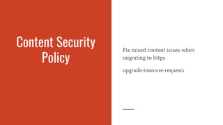 Content Security
Policy
Fix mixed content issues when
migrating to https
upgrade-insecure-requests
 