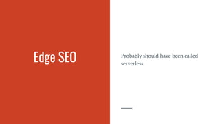 Edge SEO Probably should have been called
serverless
 