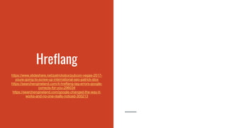 Hreflang
https://www.slideshare.net/patrickstox/pubcon-vegas-2017-
youre-going-to-screw-up-international-seo-patrick-stox
https://searchengineland.com/4-hreflang-tag-errors-google-
corrects-for-you-296034
https://searchengineland.com/google-changed-the-way-it-
works-and-no-one-really-noticed-300213
 
