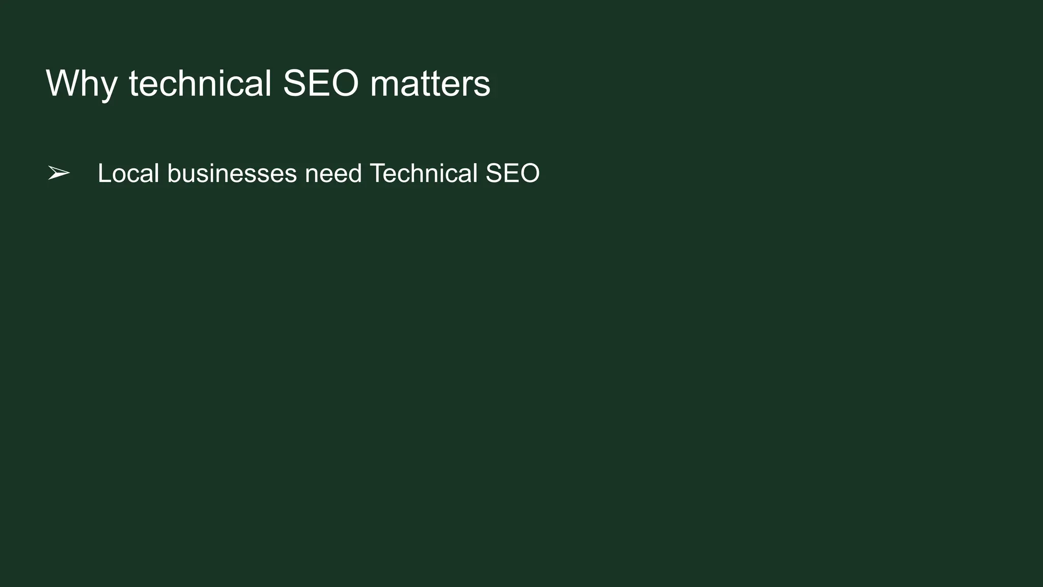 Why technical SEO matters
➢ Local businesses need Technical SEO
 