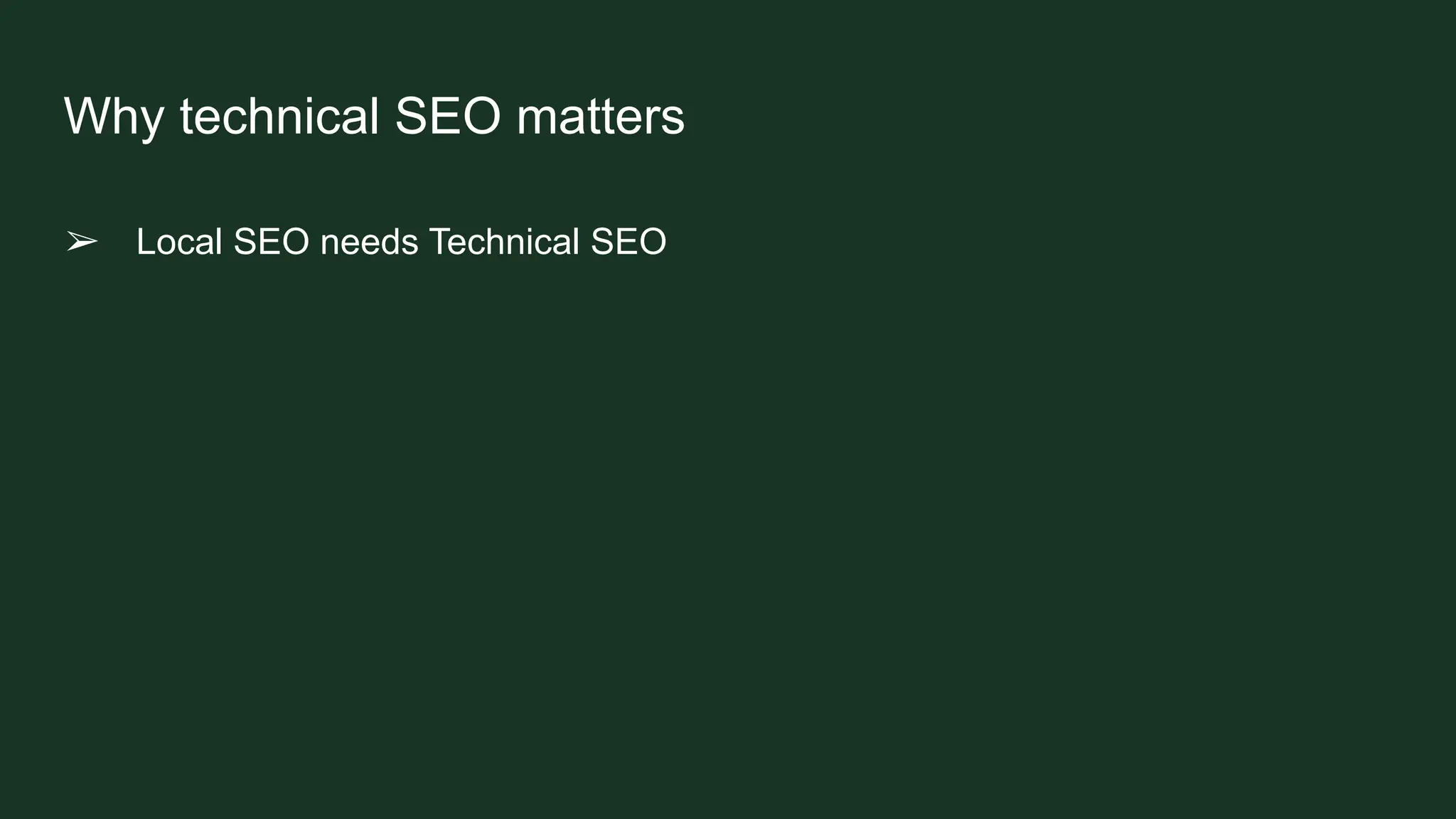 Why technical SEO matters
➢ Local SEO needs Technical SEO
 