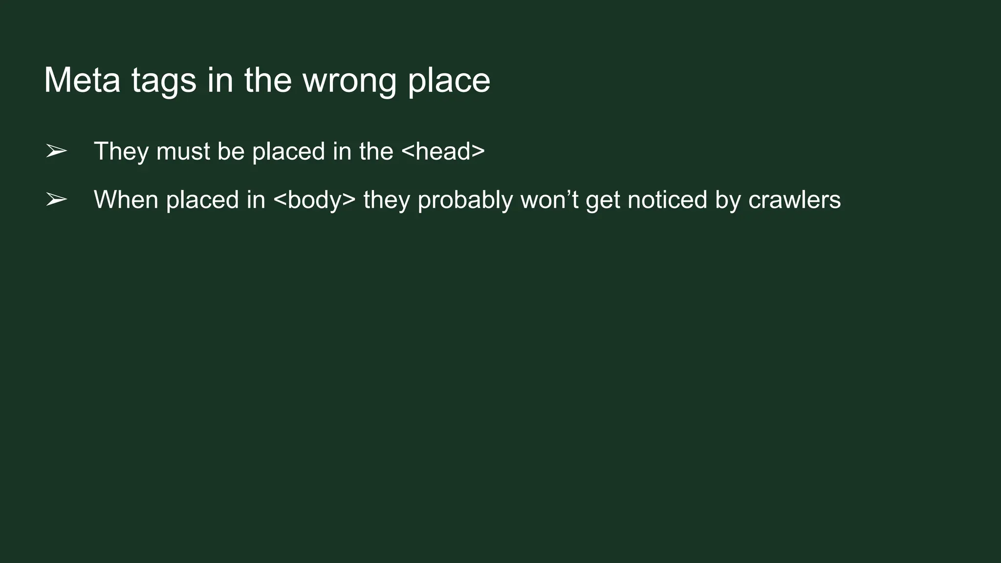 Meta tags in the wrong place
➢ They must be placed in the <head>
➢ When placed in <body> they probably won’t get noticed by crawlers
 