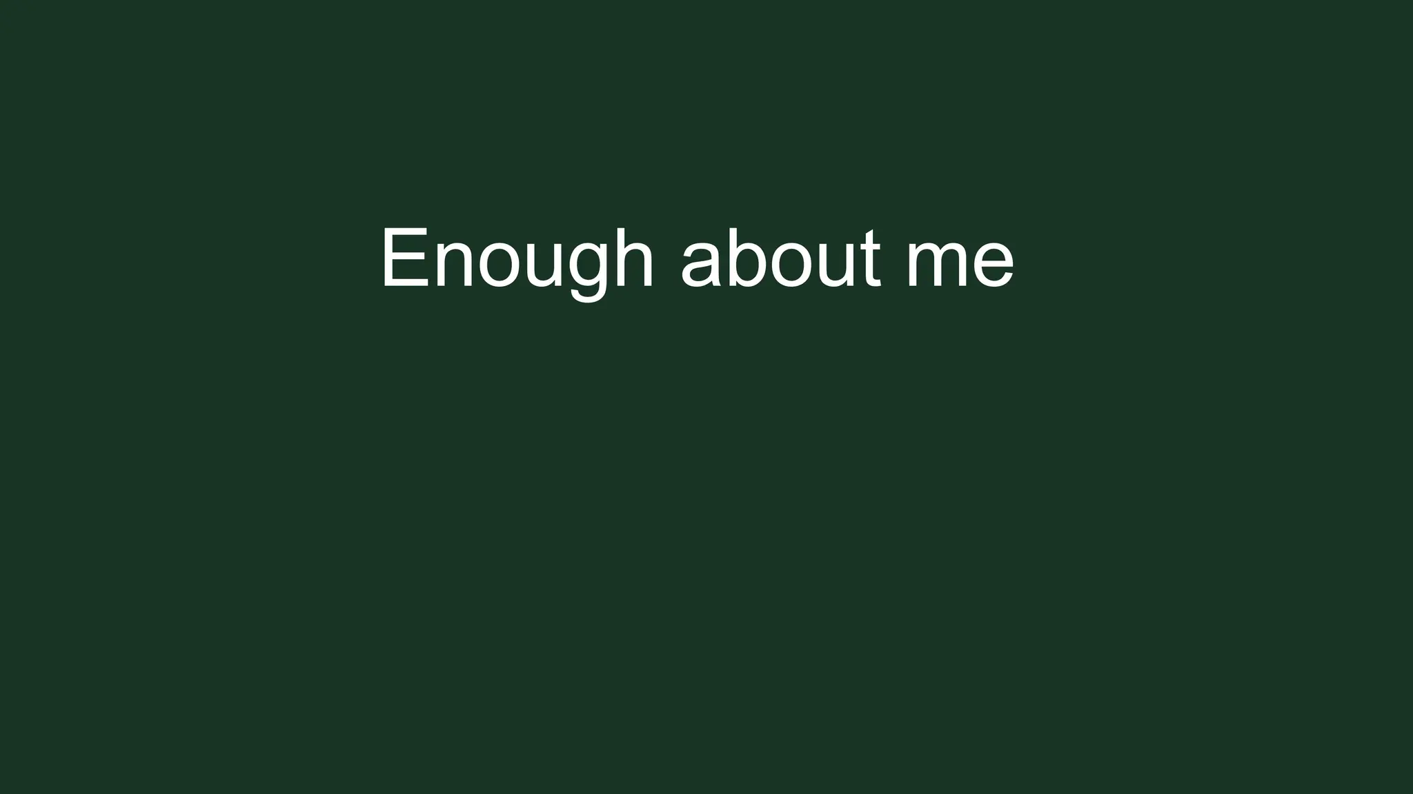 Enough about me
 