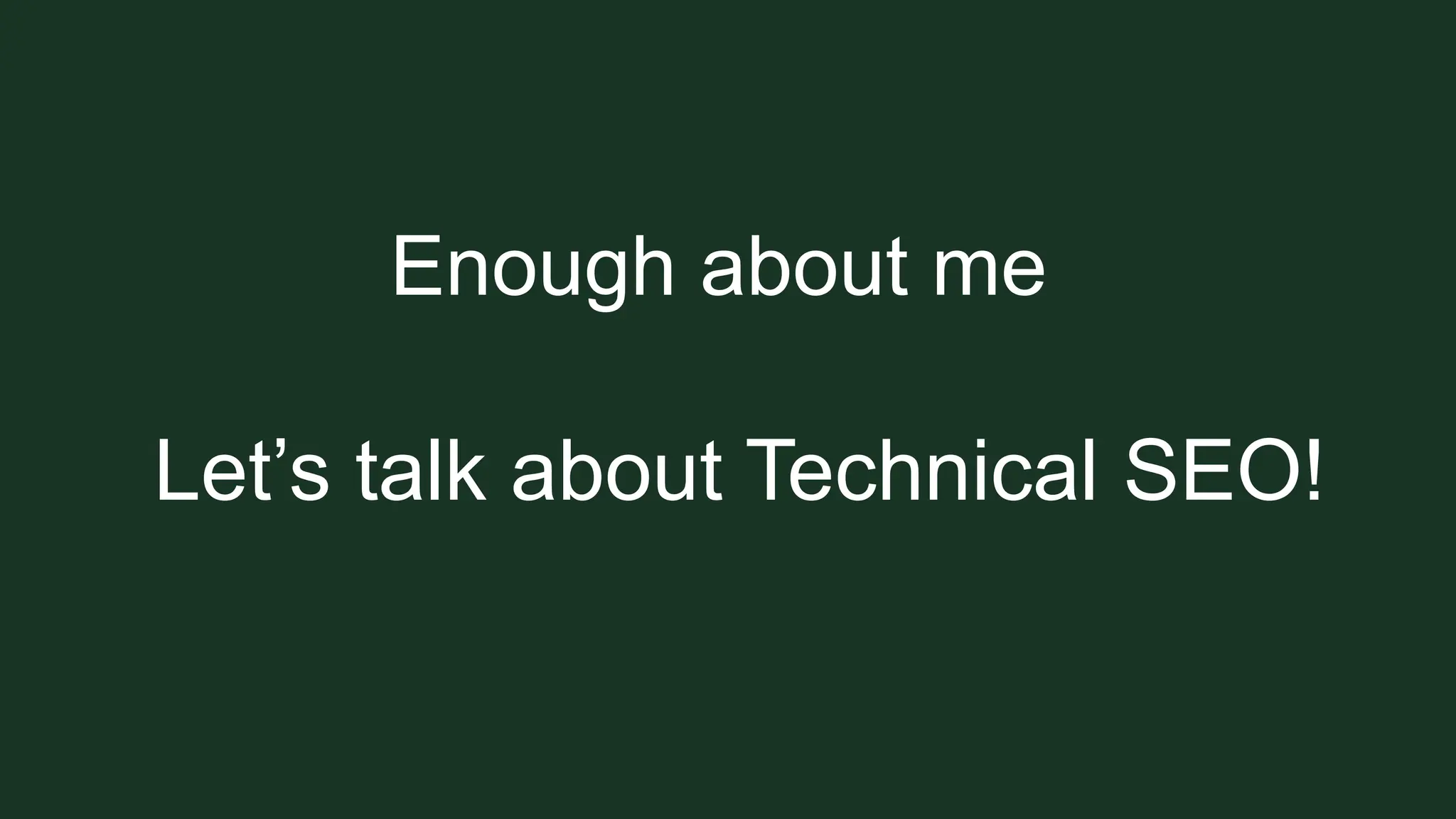 Enough about me
Let’s talk about Technical SEO!
 