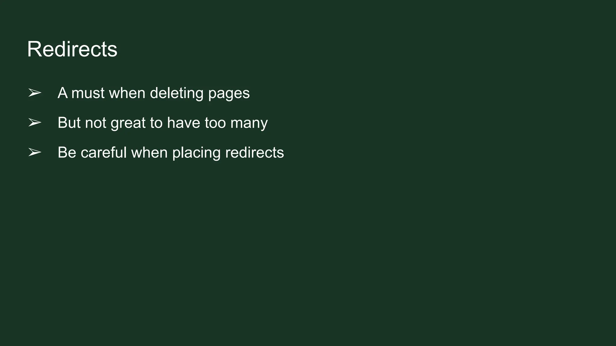 Redirects
➢ A must when deleting pages
➢ But not great to have too many
➢ Be careful when placing redirects
 