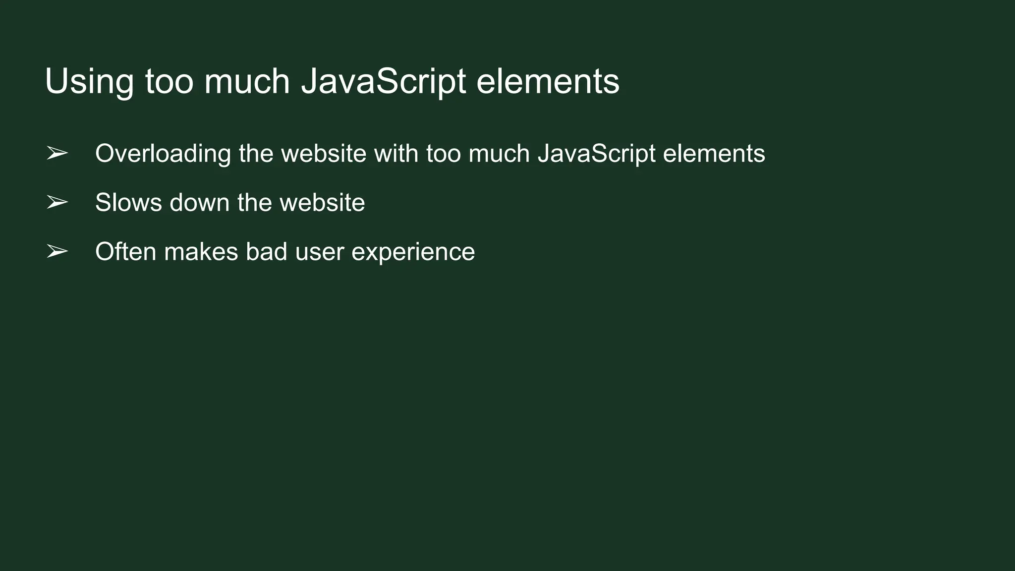 Using too much JavaScript elements
➢ Overloading the website with too much JavaScript elements
➢ Slows down the website
➢ Often makes bad user experience
 