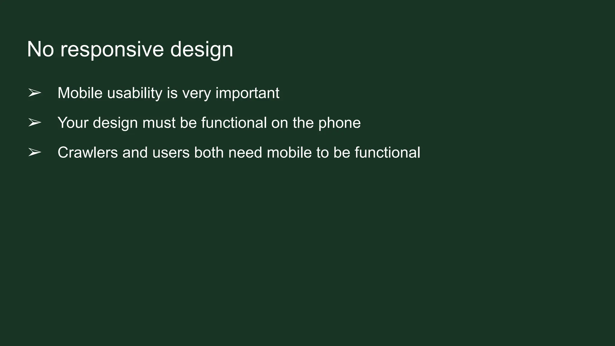 No responsive design
➢ Mobile usability is very important
➢ Your design must be functional on the phone
➢ Crawlers and users both need mobile to be functional
 