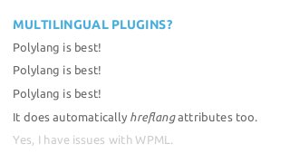 MULTILINGUAL PLUGINS?
Polylang is best!
Polylang is best!
Polylang is best!
It does automatically hreflang attributes too.
Yes, I have issues with WPML.
 