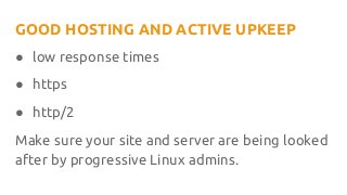 GOOD HOSTING AND ACTIVE UPKEEP
● low response times
● https
● http/2
Make sure your site and server are being looked
after by progressive Linux admins.
 