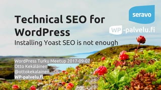Technical SEO for
WordPress
Installing Yoast SEO is not enough
WordPress Turku Meetup 2017-09-07
Otto Kekäläinen
@ottokekalainen
WP-palvelu.fi
 