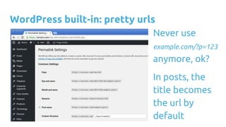 WordPress built-in: pretty urls
Never use
example.com/?p=123
anymore, ok?
In posts, the
title becomes
the url by
default
 