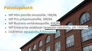 Palvelupaketit
● WP Mini pienille sivustoille, 18€/kk
● WP Pro yrityssivustoille, 30€/kk
● WP Business verkkokaupoille, 45€/kk
● WP Enterprise asiakkaan tarpeisiin räätälöity, alk.100€/kk
● Lisätietoa: wp-palvelu.fi/hinnasto/
 