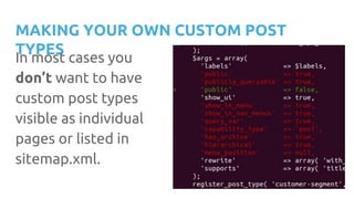 MAKING YOUR OWN CUSTOM POST
TYPES
In most cases you
don’t want to have
custom post types
visible as individual
pages or listed in
sitemap.xml.
 