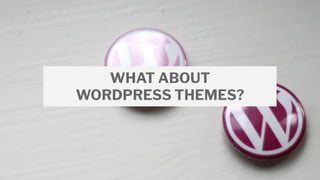 WHAT ABOUT
WORDPRESS THEMES?
 