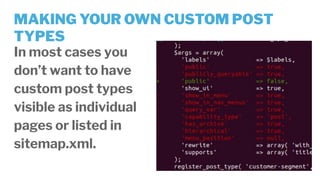MAKING YOUR OWN CUSTOM POST
TYPES
In most cases you
don’t want to have
custom post types
visible as individual
pages or listed in
sitemap.xml.
 