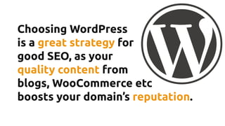 Choosing WordPress
is a great strategy for
good SEO, as your
quality content from
blogs, WooCommerce etc
boosts your domain’s reputation.
 