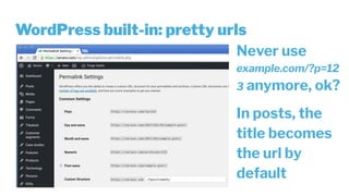 WordPress built-in: pretty urls
Never use
example.com/?p=12
3 anymore, ok?
In posts, the
title becomes
the url by
default
 