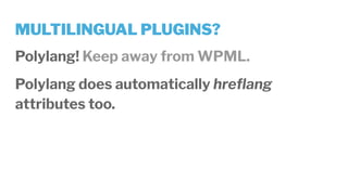 MULTILINGUAL PLUGINS?
Polylang! Keep away from WPML.
Polylang does automatically hreﬂang
attributes too.
 