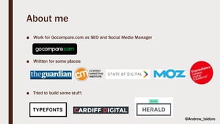 ■ Work for Gocompare.com as SEO and Social Media Manager
■ Written for some places:
■ Tried to build some stuff:
About me
@Andrew_Isidoro
 