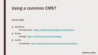 Using a common CMS?
You’re in luck!
■ WordPress
W3 total cache - https://wordpress.org/plugins/w3-total-cache/
■ Drupal
Advagg - https://www.drupal.org/project/advagg
■ Joomla
jch-optimize - http://extensions.joomla.org/extension/jch-optimize
@Andrew_Isidoro
 