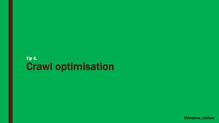 Tip 4.
Crawl optimisation
@Andrew_Isidoro
 