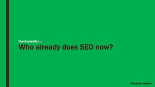 Quick question…
Who already does SEO now?
@Andrew_Isidoro
 