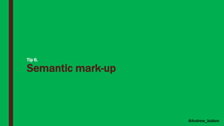 Tip 6.
Semantic mark-up
@Andrew_Isidoro
 