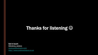 Thanks for listening 
Get in touch:
@Andrew_Isidoro
Andrew@seofosho.com
http://www.andrewisidoro.co.uk
 