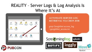 #pubcon
REALITY – Server Logs & Log Analysis Is
Where It’s At
AUTOMATE SERVER LOG
RETRIEVAL VIA CRON JOB
grep Googlebot access_log
>googlebot_access.txt
 