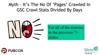 #pubcon
Myth – It’s The No Of ‘Pages’ Crawled In
GSC Crawl Stats Divided By Days
For all of the reasons
in the previous 7+
slides
 