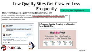 #pubcon
Low Quality Sites Get Crawled Less
Frequently
https://support.google.com/webmasters/answer/35253
They are low importance
 